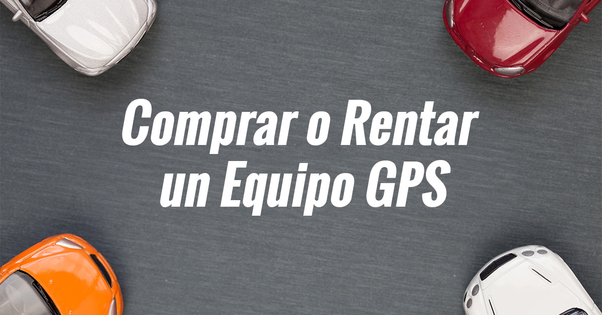 ¿Qué es más económico comprar o rentar un equipo de GPS?